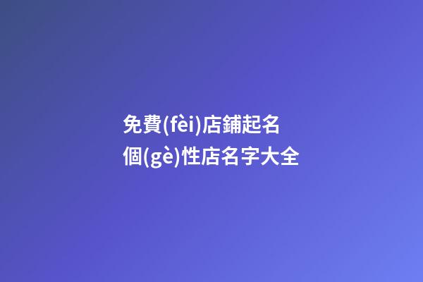 免費(fèi)店鋪起名 個(gè)性店名字大全-第1張-店鋪起名-玄機(jī)派